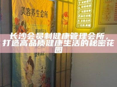 长沙会员制健康管理会所，打造高品质健康生活的秘密花园