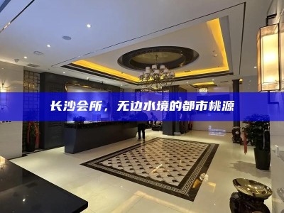 长沙水境会所，都市中的无边桃源