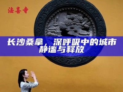 长沙桑拿，都市喧嚣中的静谧释放之旅